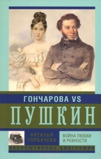 Наталья Горбачева - Гончарова и Пушкин. Война любви и ревности