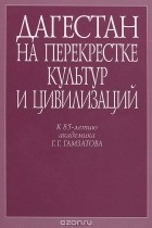  - Дагестан на перекрестке культур и цивилизаций