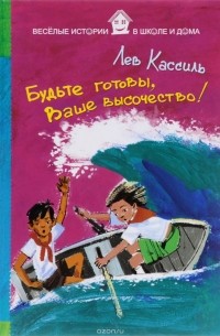 Лев Кассиль - Будьте готовы, Ваше высочество!