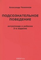 А. М. Чиженков - Подсознательное поведение антропоида и ребенка