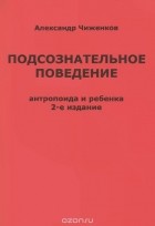 А. М. Чиженков - Подсознательное поведение антропоида и ребенка