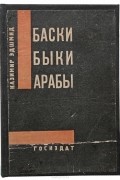 Казимир Эдшмид - Баски, быки, арабы. Книга об Испании и Марокко