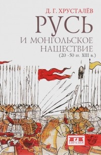Денис Хрусталев - Русь и монгольское нашествие (20-50 гг. XIII в.)