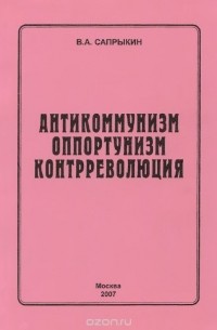Владимир Сапрыкин - Антикоммунизм. Оппортунизм. Контрреволюция