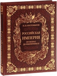 Николай Костомаров - Российская империя от Петра I до Екатерины II (подарочное издание)