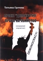 Татьяна Грачева - Проект &quot;Демократия&quot;. Право на убийство