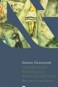 Пинхас Полонский - Еврейский взгляд на христианство. Две тысячи лет вместе