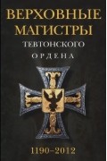  - Верховные магистры Тевтонского ордена 1190-2012