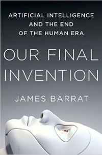 James Barrat - Our Final Invention: Artificial Intelligence and the End of the Human Era