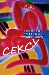 Петро Яценко - Короткий путівник із галицького сексу