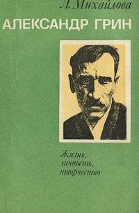 Л. Михайлова - Александр Грин. Жизнь, личность, творчество