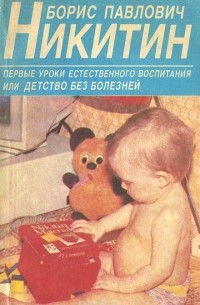 Борис Никитин - Первые уроки естественного воспитания, или Детство без болезней