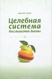 Арнольд Эрет - Целебная система бесслизистой диеты