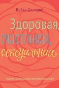 Здоровая, счастливая, сексуальная. Мудрость аюрведы для современных женщин