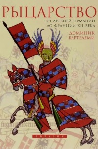 Доминик Бартелеми - Рыцарство. От древней Германии до Франции XII века