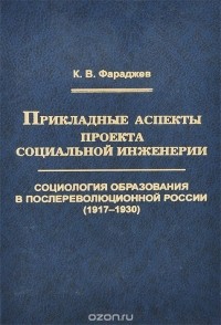 Кирилл Фараджев - Прикладные аспекты проекта социальной инженерии. Социология образования в послереволюционной России (1917 – 1930). Труды по социологии образования. Том VII. Выпуск XI