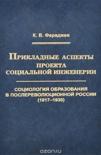 Кирилл Фараджев - Прикладные аспекты проекта социальной инженерии. Социология образования в послереволюционной России (1917 – 1930). Труды по социологии образования. Том VII. Выпуск XI