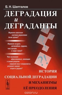 Борис Шапталов - Деградация и деграданты. История социальной деградации и механизмы ее преодоления