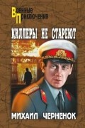 Михаил Черненок - Киллеры не стареют