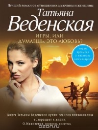 Татьяна Веденская - Игры, или Думаешь, это любовь?