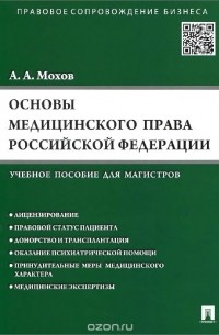 Александр Мохов - Основы медицинского права Российской Федерации. Правовые основы медицинской и фармацевтической деятельности в Российской Федерации. Учебное пособие