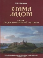 Михаил Мильчик - Старая Ладога. Очерк градостроительной истории. Графические реконструкции и документы