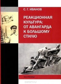 С. Г. Иванов - Реакционная культура. От авангарда к большому стилю