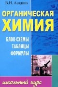 Владимир Асадник - Органическая химия. Блок-схемы, таблицы, формулы. Учебное пособие