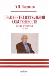 Эдуард Гаврилов - Право интеллектуальной собственности. Общие положения. XXI век