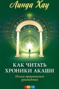 Линда Хау - Как читать Хроники Акаши. Полное практическое руководство