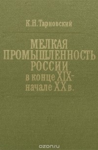 Константин Тарновский - Мелкая промышленность России в конце XIX - начале XX в.