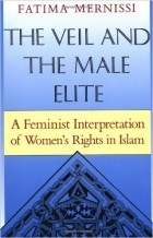 Фатима Мерниси - The Veil And The Male Elite: A Feminist Interpretation Of Women&#039;s Rights In Islam
