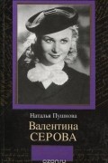 Наталия Пушнова - Валентина Серова. Круг отчуждения