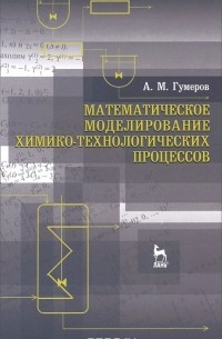 Азат Гумеров - Математическое моделирование химико-технологических процессов. Учебное пособие