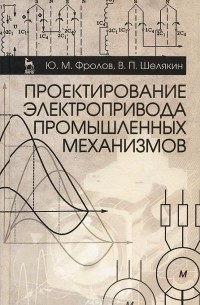  - Проектирование электропривода промышленных механизмов. Учебное пособие