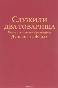 З.Б. Осипова - Служили два товарища. Книга о жизни кинодраматургов Дунского и Фрида