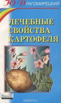 Юлий Драгомирецкий - Лечебные свойства картофеля