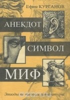 Ефим Курганов - Анекдот. Символ. Миф. Этюды по теории литературы