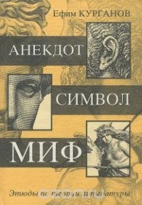 Ефим Курганов - Анекдот. Символ. Миф. Этюды по теории литературы