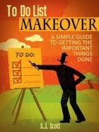 Стив Дж. Скотт - To-Do List Makeover: A Simple Guide to Getting the Important Things Done