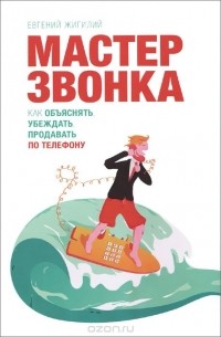 Евгений Жигилий - Мастер звонка. Как объяснять, убеждать, продавать по телефону