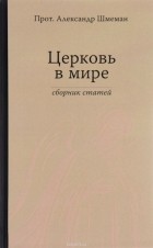 Протоиерей Александр Шмеман - Церковь в мире