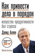 Дэвид Аллен - Как привести дела в порядок. Искусство продуктивности без стресса