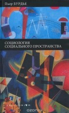 Пьер Бурдье - Социология социального пространства