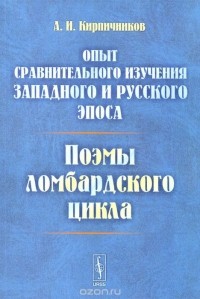 Александр Кирпичников - Опыт сравнительного изучения западного и русского эпоса. Поэмы ломбардского цикла