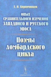 Александр Кирпичников - Опыт сравнительного изучения западного и русского эпоса. Поэмы ломбардского цикла