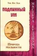 Тик Нат Хан - Подлинный ум. Природа реальности