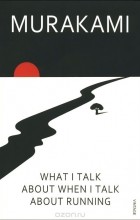 Харуки Мураками - What I Talk About When I Talk About Running
