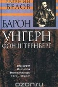 Евгений Белов - Барон Унгерн фон Штернберг. Биография. Идеология. Военные походы. 1920 - 1921 гг.