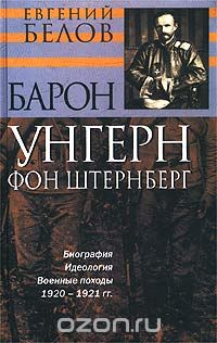 Евгений Белов - Барон Унгерн фон Штернберг. Биография. Идеология. Военные походы. 1920 - 1921 гг.